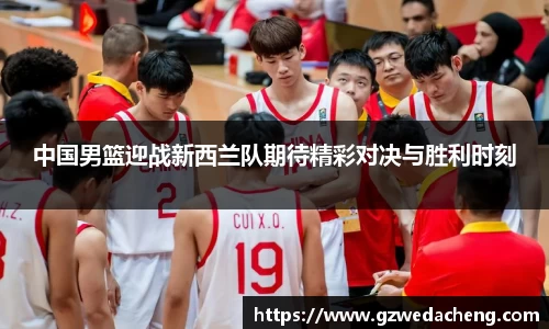 中国男篮迎战新西兰队期待精彩对决与胜利时刻